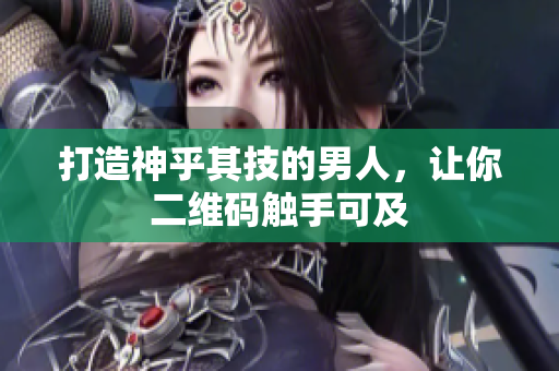 打造神乎其技的男人，让你二维码触手可及