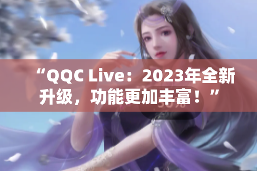 “QQC Live：2023年全新升级，功能更加丰富！”