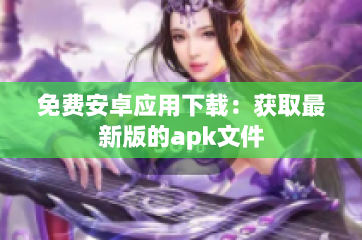 免费安卓应用下载：获取最新版的apk文件