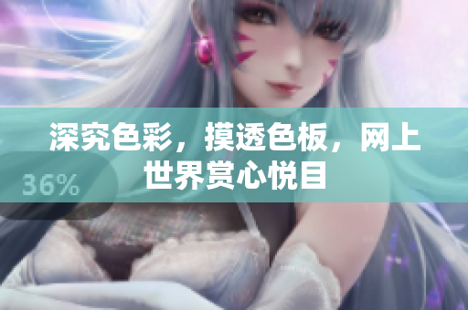 深究色彩，摸透色板，网上世界赏心悦目