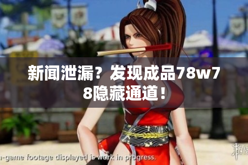 新闻泄漏？发现成品78w78隐藏通道！