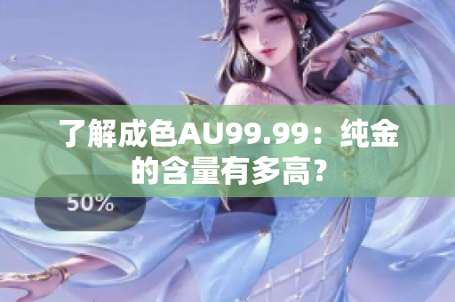 了解成色AU99.99：纯金的含量有多高？