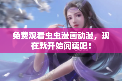 免费观看虫虫漫画动漫，现在就开始阅读吧！