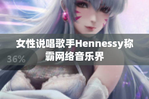 女性说唱歌手Hennessy称霸网络音乐界