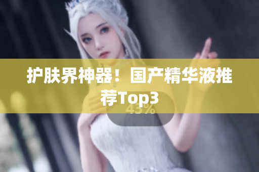 护肤界神器！国产精华液推荐Top3