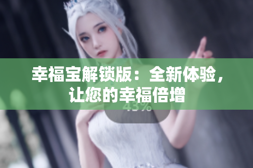 幸福宝解锁版：全新体验，让您的幸福倍增