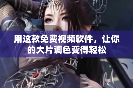 用这款免费视频软件，让你的大片调色变得轻松