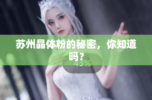 苏州晶体粉的秘密，你知道吗？