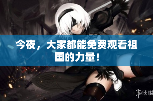 今夜，大家都能免费观看祖国的力量！