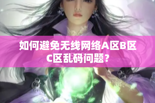 如何避免无线网络A区B区C区乱码问题？