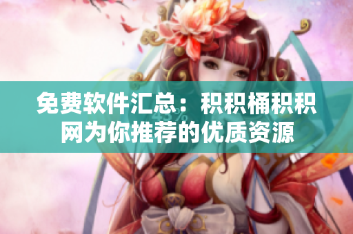 免费软件汇总：积积桶积积网为你推荐的优质资源