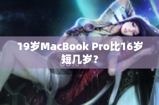 19岁MacBook Pro比16岁短几岁？