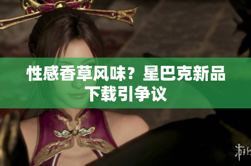性感香草风味？星巴克新品下载引争议