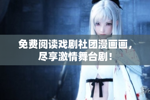 免费阅读戏剧社团漫画画，尽享激情舞台剧！