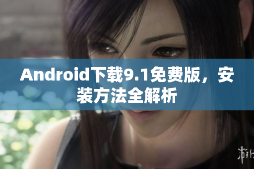 Android下载9.1免费版，安装方法全解析