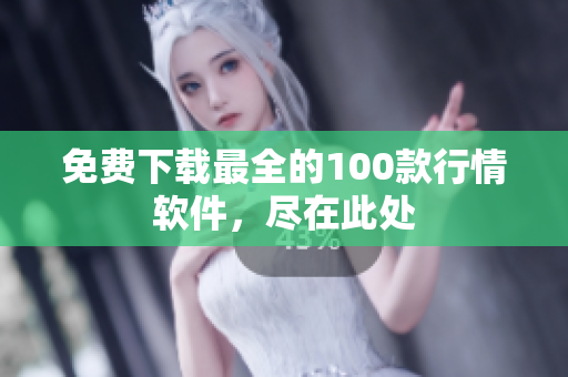免费下载最全的100款行情软件，尽在此处