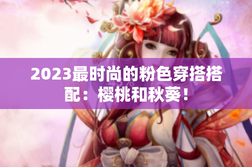 2023最时尚的粉色穿搭搭配：樱桃和秋葵！