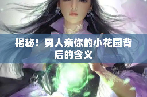 揭秘！男人亲你的小花园背后的含义