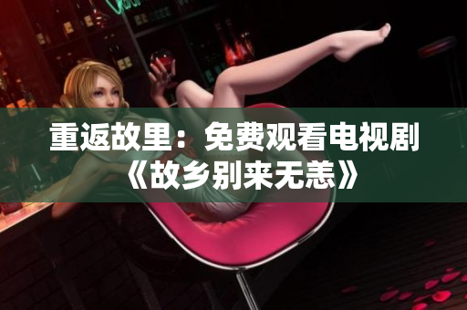 重返故里：免费观看电视剧《故乡别来无恙》