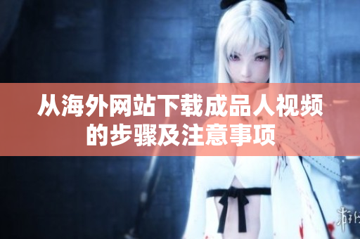 从海外网站下载成品人视频的步骤及注意事项