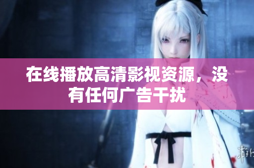 在线播放高清影视资源，没有任何广告干扰