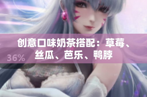 创意口味奶茶搭配：草莓、丝瓜、芭乐、鸭脖