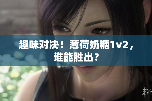 趣味对决！薄荷奶糖1v2，谁能胜出？