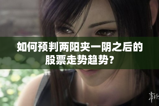 如何预判两阳夹一阴之后的股票走势趋势？