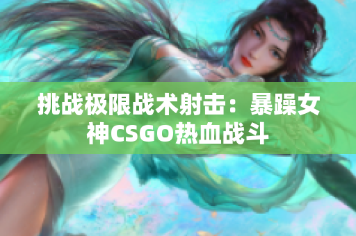 挑战极限战术射击：暴躁女神CSGO热血战斗