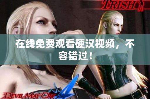 在线免费观看硬汉视频，不容错过！