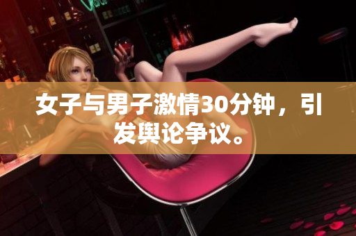 女子与男子激情30分钟，引发舆论争议。