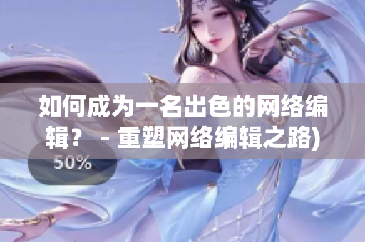 如何成为一名出色的网络编辑？ - 重塑网络编辑之路)
