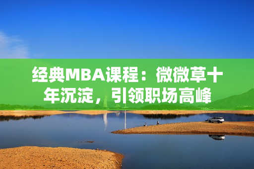 经典MBA课程：微微草十年沉淀，引领职场高峰