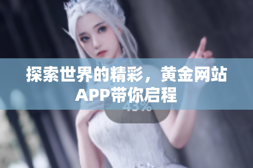 探索世界的精彩，黄金网站APP带你启程