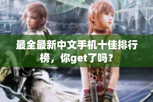 最全最新中文手机十佳排行榜，你get了吗？