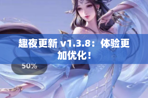 趣夜更新 v1.3.8：体验更加优化！