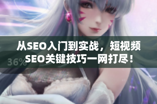 从SEO入门到实战，短视频SEO关键技巧一网打尽！
