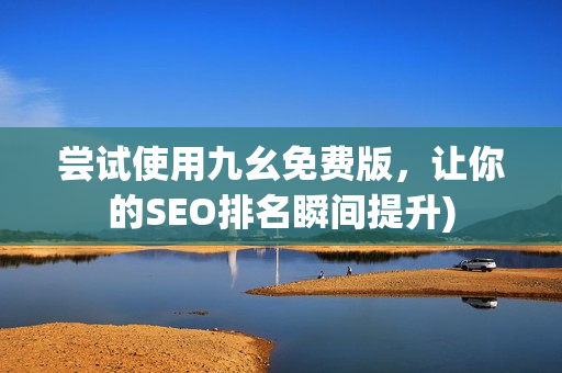 尝试使用九幺免费版，让你的SEO排名瞬间提升)