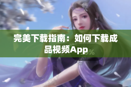 完美下载指南：如何下载成品视频App