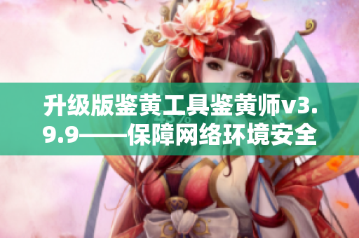 升级版鉴黄工具鉴黄师v3.9.9——保障网络环境安全