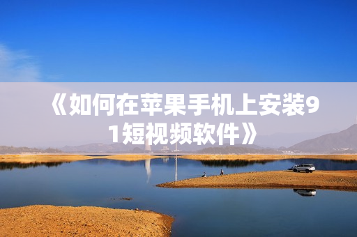 《如何在苹果手机上安装9 1短视频软件》