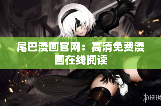 尾巴漫画官网：高清免费漫画在线阅读