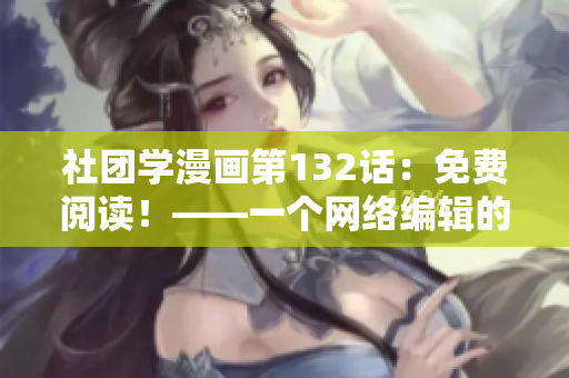 社团学漫画第132话：免费阅读！——一个网络编辑的眼光