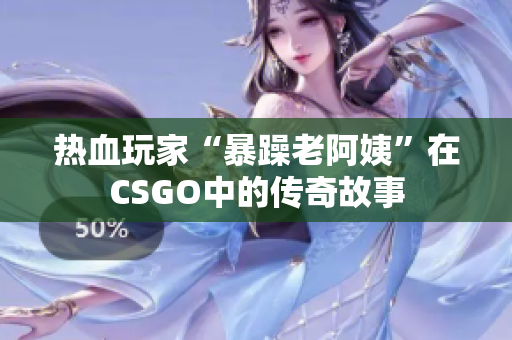 热血玩家“暴躁老阿姨”在CSGO中的传奇故事