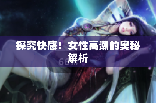 探究快感！女性高潮的奥秘解析