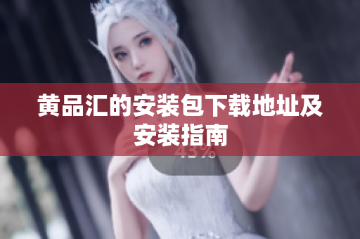 黄品汇的安装包下载地址及安装指南