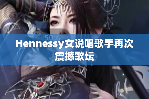 Hennessy女说唱歌手再次震撼歌坛