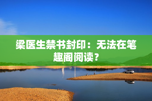 梁医生禁书封印：无法在笔趣阁阅读？