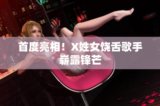 首度亮相！X姓女饶舌歌手崭露锋芒