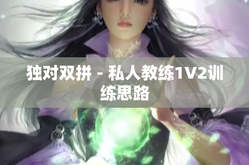 独对双拼 - 私人教练1V2训练思路
